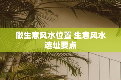 做生意风水位置 生意风水选址要点