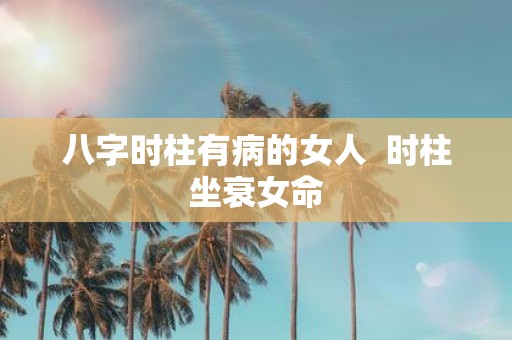 八字时柱有病的女人 时柱坐衰女命