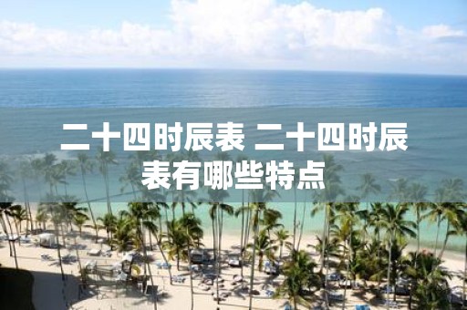 二十四时辰表 二十四时辰表有哪些特点