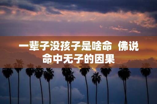 一辈子没孩子是啥命 佛说命中无子的因果