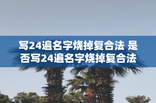 写24遍名字烧掉复合法 是否写24遍名字烧掉复合法