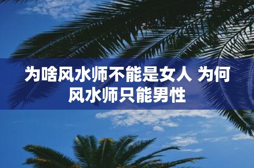 为啥风水师不能是女人 为何风水师只能男性