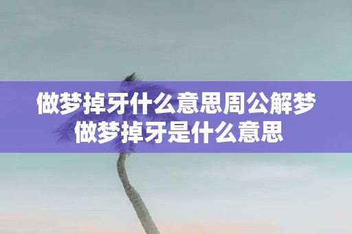 做梦掉牙什么意思周公解梦 做梦掉牙是什么意思