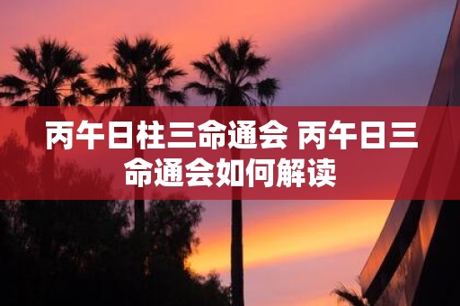 丙午日柱三命通会 丙午日三命通会如何解读