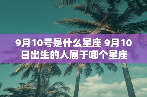 9月10号是什么星座 9月10日出生的人属于哪个星座