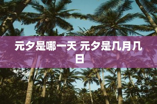 元夕是哪一天 元夕是几月几日