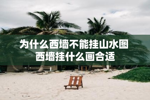 为什么西墙不能挂山水图 西墙挂什么画合适