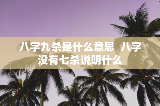 八字九杀是什么意思 八字没有七杀说明什么