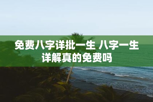 免费八字详批一生 八字一生详解真的免费吗