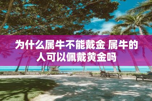 为什么属牛不能戴金 属牛的人可以佩戴黄金吗