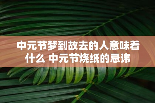中元节梦到故去的人意味着什么 中元节烧纸的忌讳