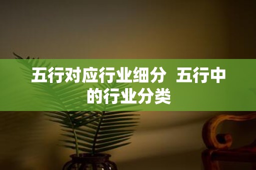 五行对应行业细分 五行中的行业分类