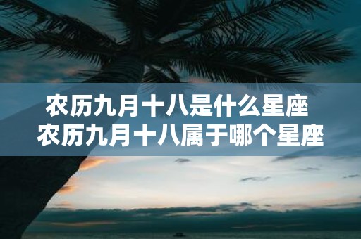 农历九月十八是什么星座 农历九月十八属于哪个星座