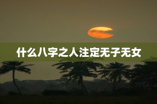 什么八字之人注定无子无女
