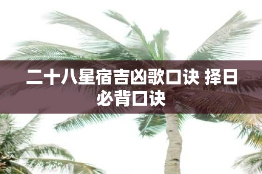 二十八星宿吉凶歌口诀 择日必背口诀