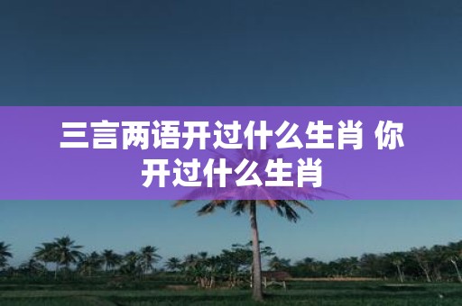 三言两语开过什么生肖 你开过什么生肖