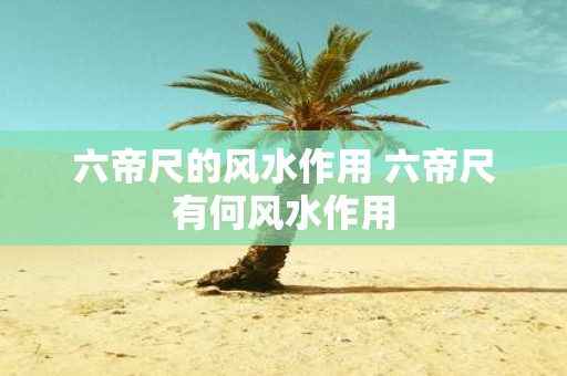 六帝尺的风水作用 六帝尺有何风水作用