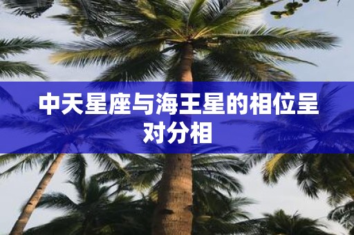 中天星座与海王星的相位呈对分相