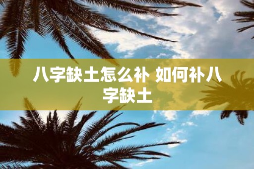 八字缺土怎么补 如何补八字缺土
