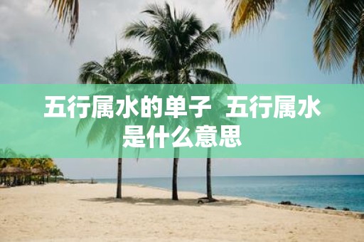 五行属水的单子 五行属水是什么意思