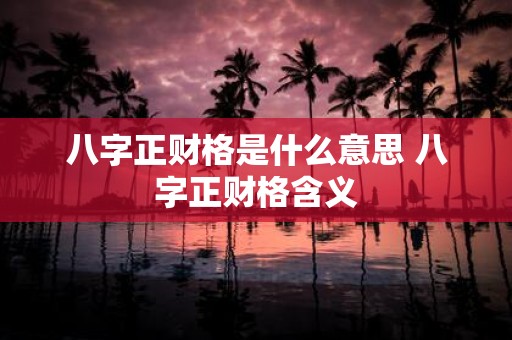八字正财格是什么意思 八字正财格含义