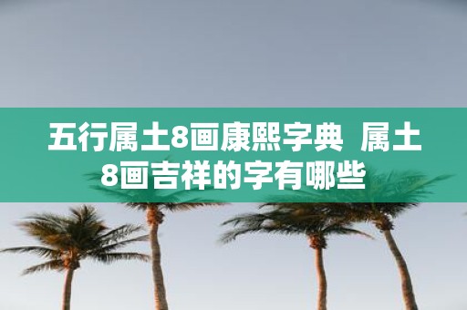 五行属土8画康熙字典 属土8画吉祥的字有哪些