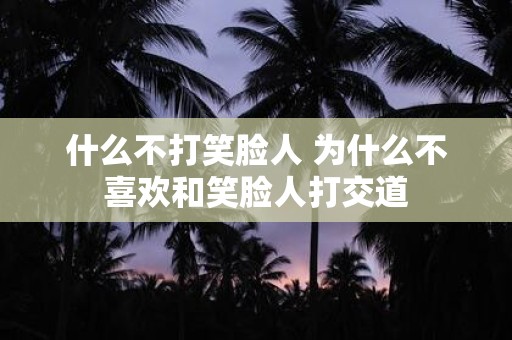 什么不打笑脸人 为什么不喜欢和笑脸人打交道