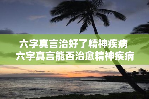 六字真言治好了精神疾病 六字真言能否治愈精神疾病