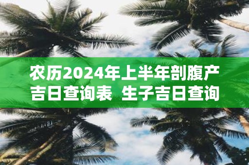 农历2025年上半年剖腹产吉日查询表 生子吉日查询