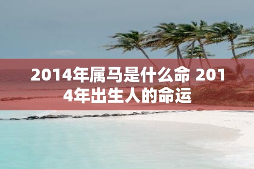 2014年属马是什么命 2014年出生人的命运