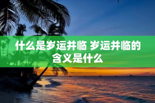 什么是岁运并临 岁运并临的含义是什么
