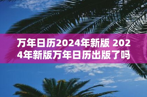 万年日历2025年新版 2025年新版万年日历出版了吗