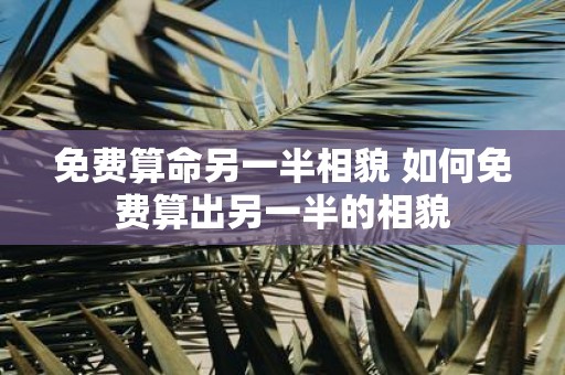 免费算命另一半相貌 如何免费算出另一半的相貌