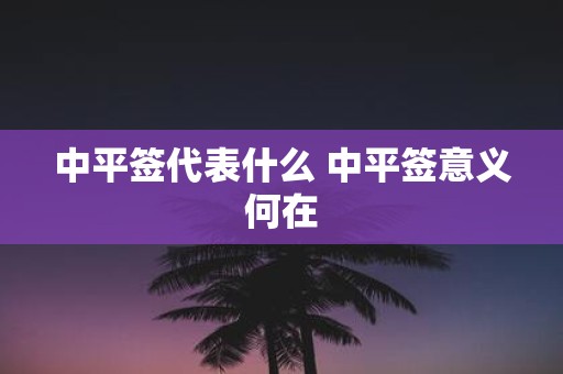 中平签代表什么 中平签意义何在