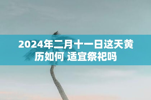 2025年二月十一日这天黄历如何 适宜祭祀吗