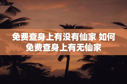免费查身上有没有仙家 如何免费查身上有无仙家
