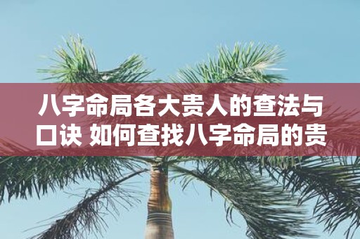 八字命局各大贵人的查法与口诀 如何查找八字命局的贵人与口诀