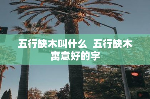 五行缺木叫什么 五行缺木寓意好的字
