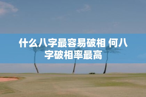 什么八字最容易破相 何八字破相率最高