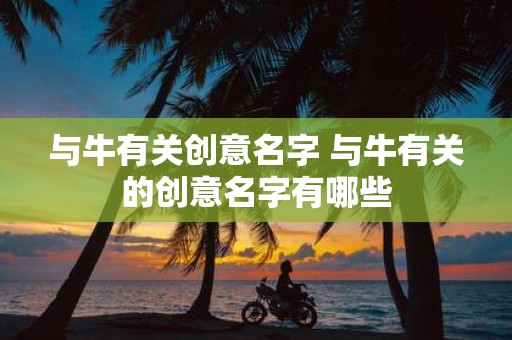 与牛有关创意名字 与牛有关的创意名字有哪些
