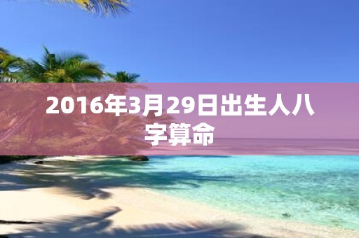 2016年3月29日出生人八字算命