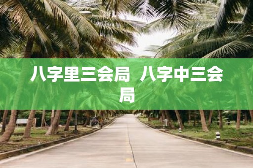 八字里三会局 八字中三会局