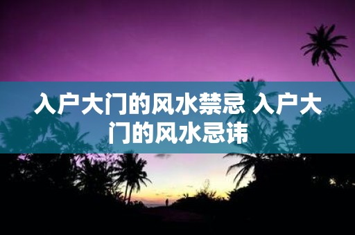 入户大门的风水禁忌 入户大门的风水忌讳