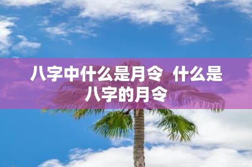 八字中什么是月令 什么是八字的月令