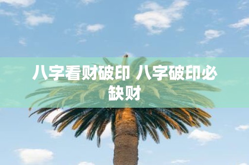 八字看财破印 八字破印必缺财