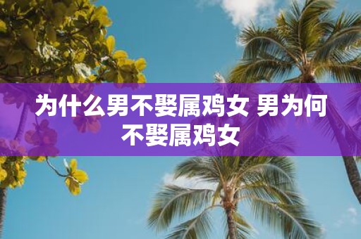 为什么男不娶属鸡女 男为何不娶属鸡女