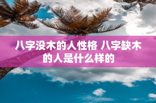 八字没木的人性格 八字缺木的人是什么样的