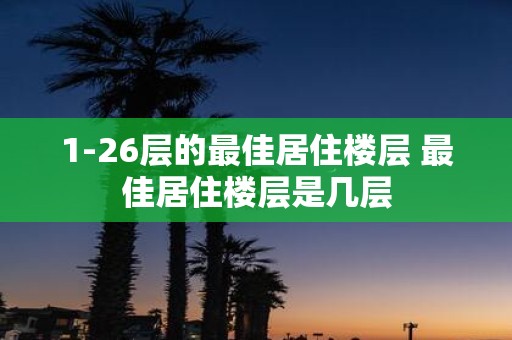 1-26层的最佳居住楼层 最佳居住楼层是几层