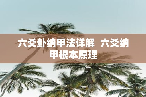 六爻卦纳甲法详解 六爻纳甲根本原理