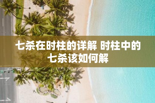 七杀在时柱的详解 时柱中的七杀该如何解